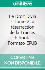 Le Droit Divin - Tome 2La résurrection de la France. E-book. Formato EPUB ebook