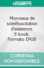 Morceaux de soleilSuscitation d’existence. E-book. Formato EPUB ebook