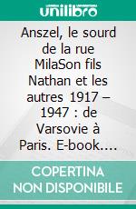 Anszel, le sourd de la rue MilaSon fils Nathan et les autres 1917 – 1947 : de Varsovie à Paris. E-book. Formato EPUB ebook