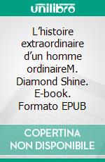 L’histoire extraordinaire d’un homme ordinaireM. Diamond Shine. E-book. Formato EPUB ebook di Nathalie Philip Seigner