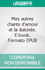 Mes autres chants d’amour et la dulcinée. E-book. Formato EPUB ebook