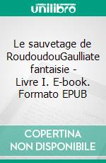 Le sauvetage de RoudoudouGaulliate fantaisie - Livre I. E-book. Formato EPUB ebook di Henri Aimé