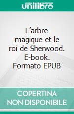 L’arbre magique et le roi de Sherwood. E-book. Formato EPUB ebook