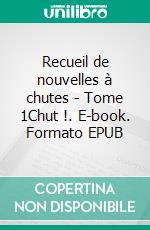 Recueil de nouvelles à chutes - Tome 1Chut !. E-book. Formato EPUB ebook di Virginie Verhaeghe-Liotard