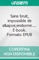 Sans bruit, impossible de s'endormir…. E-book. Formato EPUB ebook di Claudio Leonardi