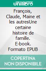 François, Claude, Maine et les autresUne certaine histoire de famille. E-book. Formato EPUB ebook di Alain Laplante