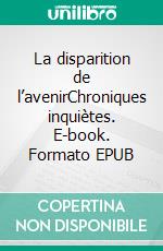 La disparition de l’avenirChroniques inquiètes. E-book. Formato EPUB ebook di Christophe Roche-Ford