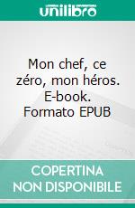 Mon chef, ce zéro, mon héros. E-book. Formato EPUB ebook di Gillette Crevisse