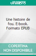 Une histoire de fou. E-book. Formato EPUB ebook