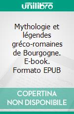 Mythologie et légendes gréco-romaines de Bourgogne. E-book. Formato EPUB ebook di Ray Caloc