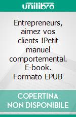 Entrepreneurs, aimez vos clients !Petit manuel comportemental. E-book. Formato EPUB ebook