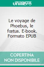 Le voyage de Phoebus, le fœtus. E-book. Formato EPUB ebook di Evelyne Christ