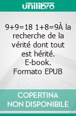 9+9=18 1+8=9À la recherche de la vérité dont tout est hérité. E-book. Formato EPUB ebook di Fino