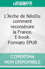 L’Arche de NéoOu comment reconstruire la France. E-book. Formato EPUB ebook