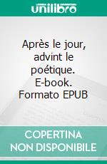 Après le jour, advint le poétique. E-book. Formato EPUB ebook