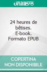 24 heures de bêtises. E-book. Formato EPUB ebook