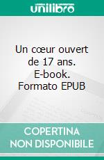 Un cœur ouvert de 17 ans. E-book. Formato EPUB ebook