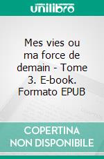 Mes vies ou ma force de demain - Tome 3. E-book. Formato EPUB