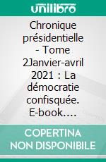 Chronique présidentielle - Tome 2Janvier-avril 2021 : La démocratie confisquée. E-book. Formato EPUB ebook di Frédéric Duval