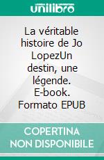 La véritable histoire de Jo LopezUn destin, une légende. E-book. Formato EPUB ebook di Stéphane Lejewski