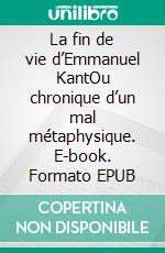 La fin de vie d’Emmanuel KantOu chronique d’un mal métaphysique. E-book. Formato EPUB ebook di Véronique Scherèdre