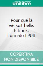 Pour que la vie soit belle. E-book. Formato EPUB ebook