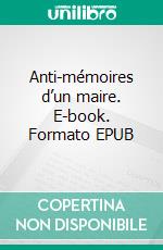 Anti-mémoires d’un maire. E-book. Formato EPUB ebook di Dominique BLANC