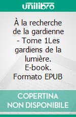 À la recherche de la gardienne - Tome 1Les gardiens de la lumière. E-book. Formato EPUB ebook di Lisa Froeliger