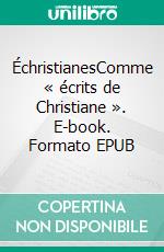 ÉchristianesComme « écrits de Christiane ». E-book. Formato EPUB ebook di Christiane Pietrzak