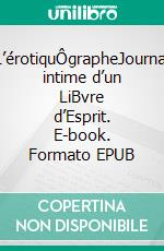 L’érotiquÔgrapheJournal intime d’un LiBvre d’Esprit. E-book. Formato EPUB ebook