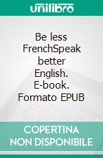 Be less FrenchSpeak better English. E-book. Formato EPUB ebook