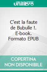 C’est la faute de Bubulle !. E-book. Formato EPUB ebook di Helene Vasquez