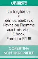 La fragilité de la démocratieDavid Payne ou l’homme aux trois vies. E-book. Formato EPUB ebook di Jean-Yves Duthel