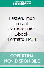 Bastien, mon enfant extraordinaire. E-book. Formato EPUB ebook