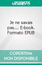 Je ne savais pas…. E-book. Formato EPUB ebook