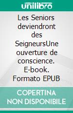 Les Seniors deviendront des SeigneursUne ouverture de conscience. E-book. Formato EPUB ebook