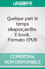 Quelque part le temps s'arrête. E-book. Formato EPUB ebook di Adrien Tallent