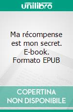 Ma récompense est mon secret. E-book. Formato EPUB ebook