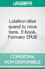 LolaNon-désir quand tu nous tiens. E-book. Formato EPUB ebook di Virginie Krahn