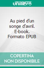 Au pied d’un songe d’avril. E-book. Formato EPUB ebook