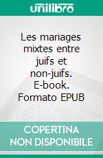 Les mariages mixtes entre juifs et non-juifs. E-book. Formato EPUB ebook di Samuel Levy