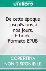 De cette époque jusqu&apos;à nos jours. E-book. Formato EPUB ebook