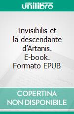 Invisibilis et la descendante d’Artanis. E-book. Formato EPUB ebook