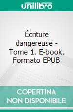 Écriture dangereuse - Tome 1. E-book. Formato EPUB ebook