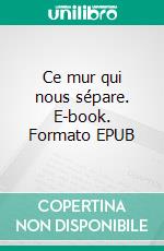 Ce mur qui nous sépare. E-book. Formato EPUB ebook di Claude Portenseigne