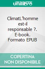 ClimatL’homme est-il responsable ?. E-book. Formato EPUB ebook di Christiane Maurer