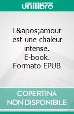 L&apos;amour est une chaleur intense. E-book. Formato EPUB ebook