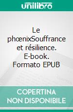 Le phœnixSouffrance et résilience. E-book. Formato EPUB ebook di Élise De Prez