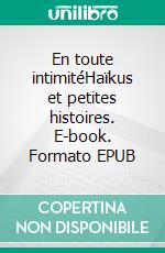 En toute intimitéHaïkus et petites histoires. E-book. Formato EPUB ebook di Denis Duciel