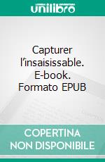 Capturer l’insaisissable. E-book. Formato EPUB ebook di Claudia Léa Messineo